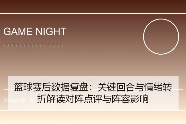 篮球赛后数据复盘：关键回合与情绪转折解读对阵点评与阵容影响